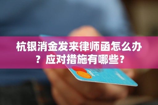 杭銀消金發(fā)來(lái)律師函怎么辦？應(yīng)對(duì)措施有哪些？