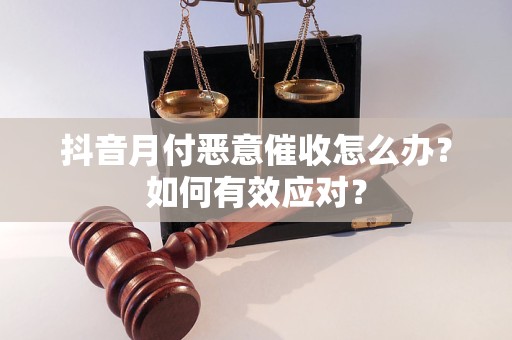 抖音月付惡意催收怎么辦？如何有效應(yīng)對(duì)？