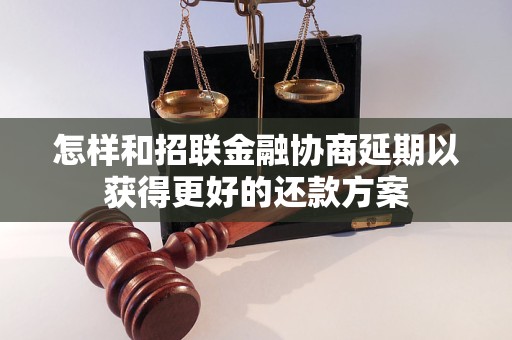 怎樣和招聯(lián)金融協(xié)商延期以獲得更好的還款方案