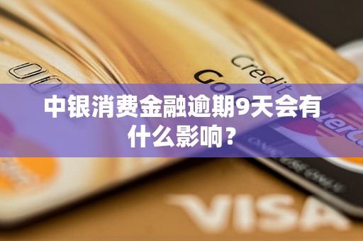 中銀消費金融逾期9天會有什么影響？