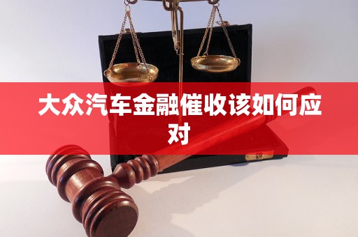 大眾汽車金融催收該如何應(yīng)對