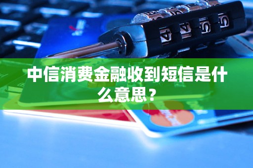 中信消費金融收到短信是什么意思？