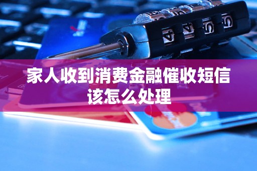 家人收到消費金融催收短信該怎么處理