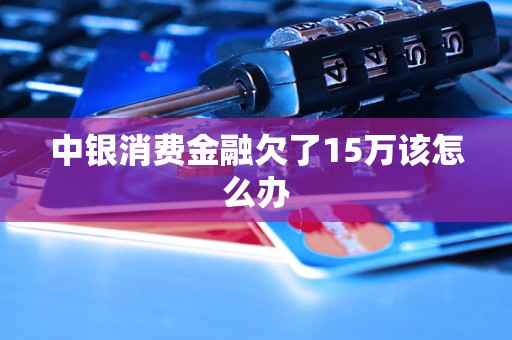 中銀消費金融欠了15萬該怎么辦