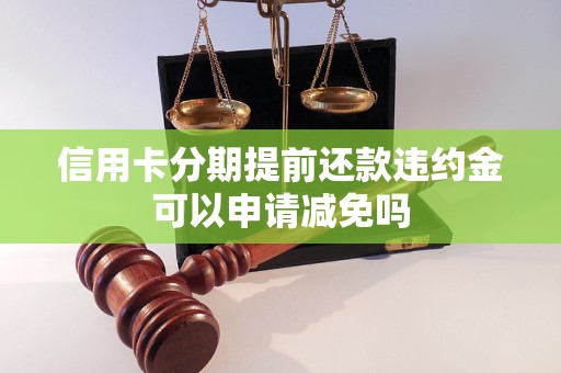 信用卡分期提前還款違約金可以申請(qǐng)減免嗎