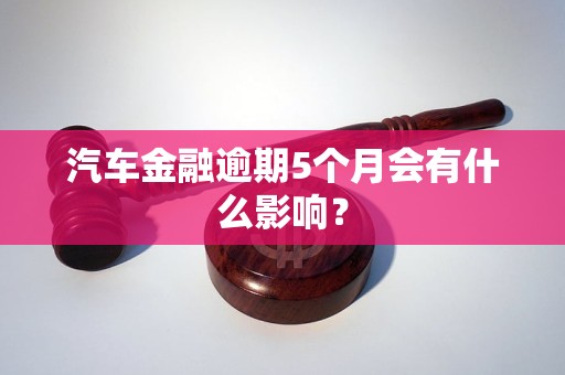 汽車(chē)金融逾期5個(gè)月會(huì)有什么影響？