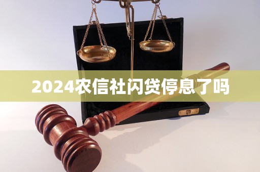 2024農(nóng)信社閃貸停息了嗎