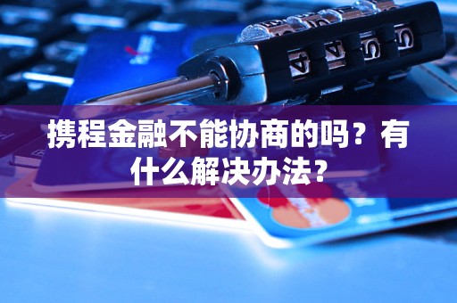 攜程金融不能協(xié)商的嗎？有什么解決辦法？