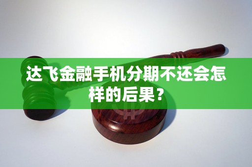 達(dá)飛金融手機(jī)分期不還會(huì)怎樣的后果？