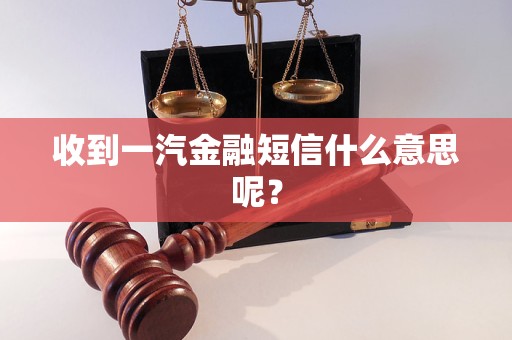 收到一汽金融短信什么意思呢？