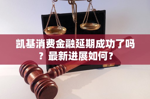 凱基消費(fèi)金融延期成功了嗎？最新進(jìn)展如何？