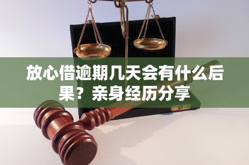 放心借逾期幾天會有什么后果？親身經(jīng)歷分享