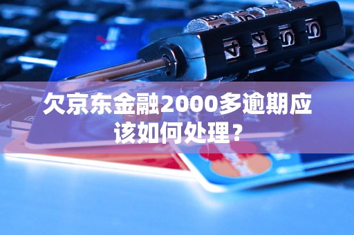 欠京東金融2000多逾期應(yīng)該如何處理？