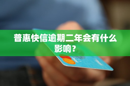 普惠快信逾期二年會有什么影響？