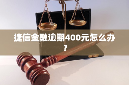 捷信金融逾期400元怎么辦？