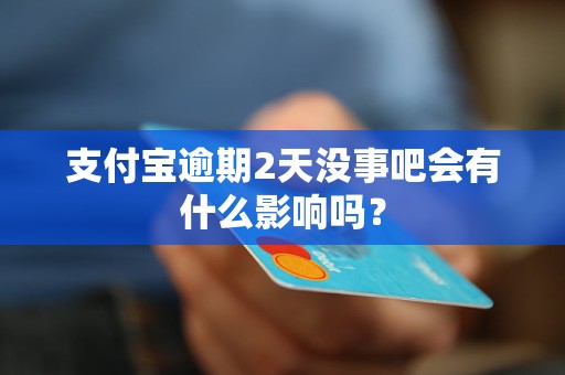 支付寶逾期2天沒事吧會有什么影響嗎？