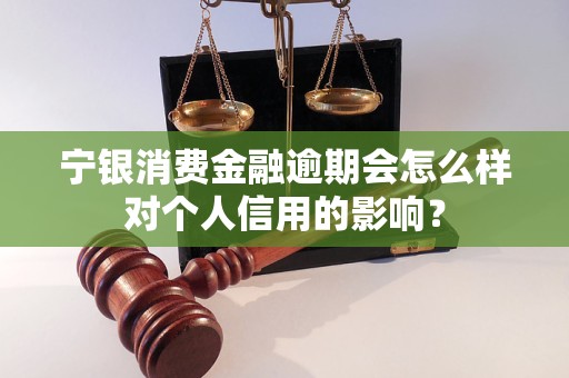 寧銀消費(fèi)金融逾期會怎么樣對個人信用的影響？