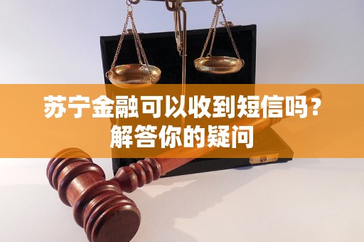 蘇寧金融可以收到短信嗎？解答你的疑問