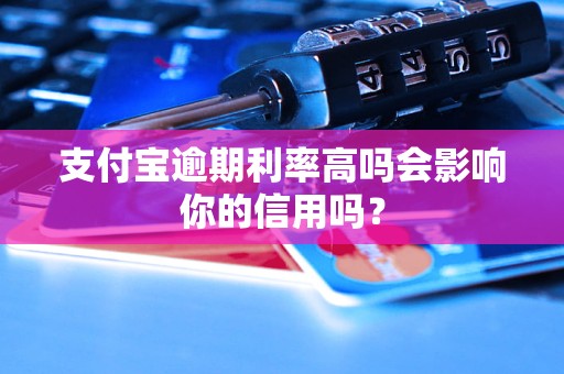 支付寶逾期利率高嗎會影響你的信用嗎？