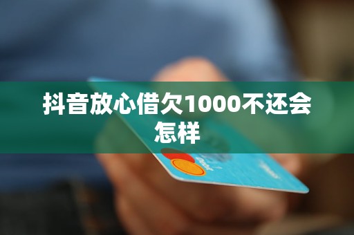 抖音放心借欠1000不還會怎樣