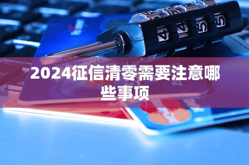 2024征信清零需要注意哪些事項(xiàng)