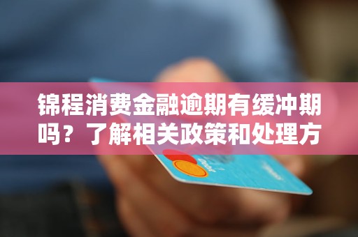 錦程消費金融逾期有緩沖期嗎？了解相關政策和處理方法