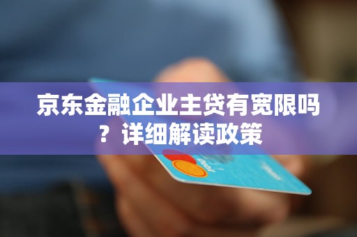 京東金融企業(yè)主貸有寬限嗎？詳細(xì)解讀政策