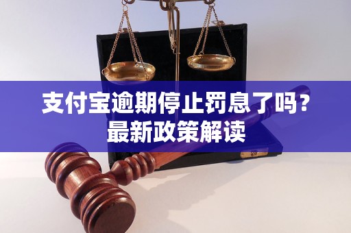 支付寶逾期停止罰息了嗎？最新政策解讀