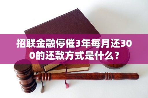 招聯(lián)金融停催3年每月還300的還款方式是什么？