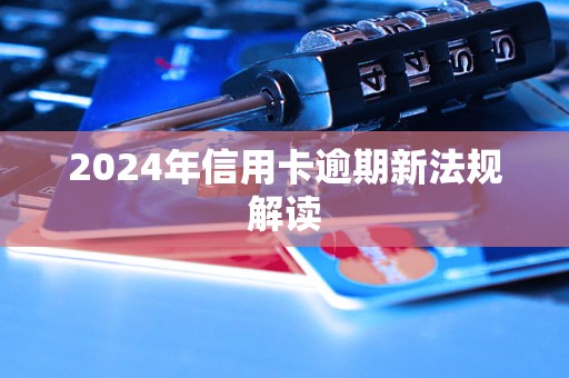 2024年信用卡逾期新法規(guī)解讀