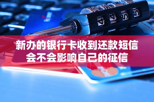 新辦的銀行卡收到還款短信會不會影響自己的征信