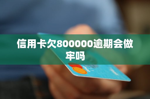 信用卡欠800000逾期會做牢嗎