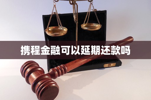 攜程金融可以延期還款嗎