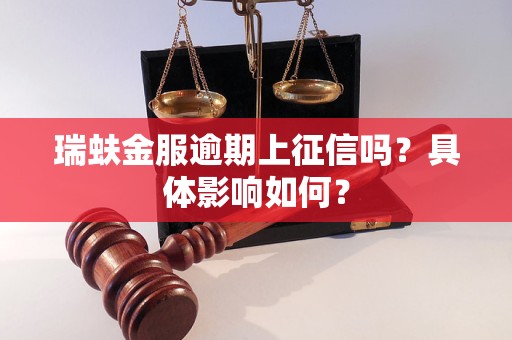 瑞蚨金服逾期上征信嗎？具體影響如何？