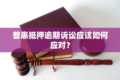 普惠抵押逾期訴訟應(yīng)該如何應(yīng)對？