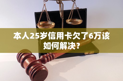 本人25歲信用卡欠了6萬該如何解決？