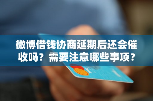 微博借钱协商延期后还会催收吗？需要注意哪些事项？