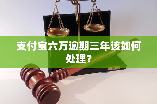 支付寶六萬逾期三年該如何處理？