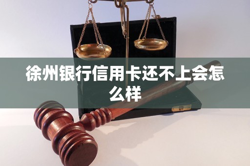 徐州銀行信用卡還不上會怎么樣