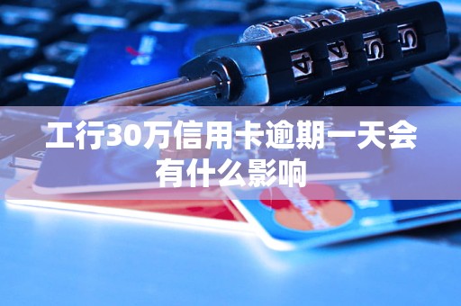 工行30萬信用卡逾期一天會有什么影響