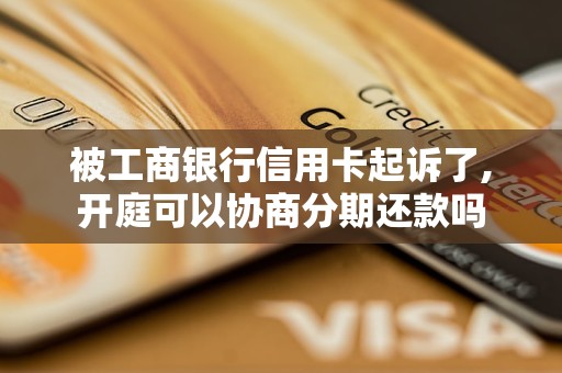 被工商銀行信用卡起訴了,開庭可以協(xié)商分期還款嗎