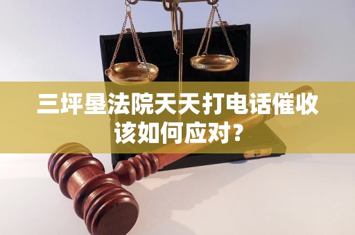 三坪墾法院天天打電話催收該如何應(yīng)對(duì)？