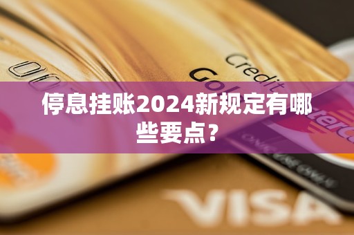 停息掛賬2024新規(guī)定有哪些要點(diǎn)？