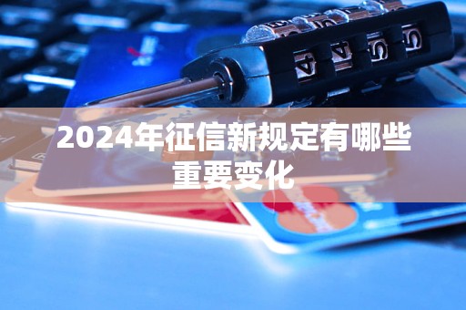 2024年征信新規(guī)定有哪些重要變化