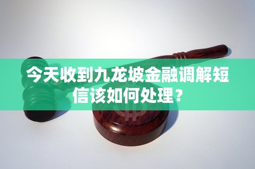 今天收到九龍坡金融調(diào)解短信該如何處理？