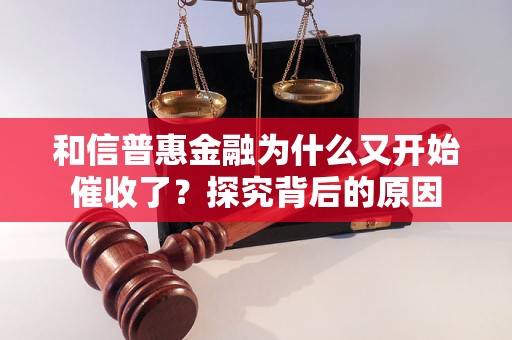 和信普惠金融為什么又開始催收了？探究背后的原因