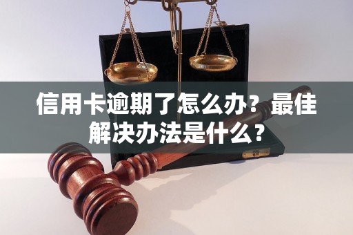 信用卡逾期了怎么办？最佳解决办法是什么？