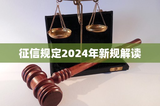 征信規(guī)定2024年新規(guī)解讀