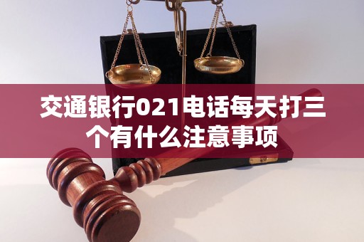 交通銀行021電話每天打三個有什么注意事項