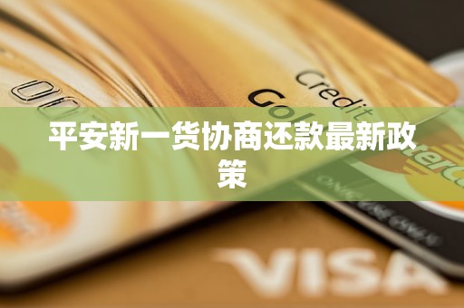 平安新一貨協(xié)商還款最新政策